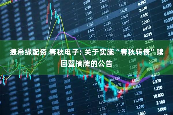 捷希缘配资 春秋电子: 关于实施“春秋转债”赎回暨摘牌的公告