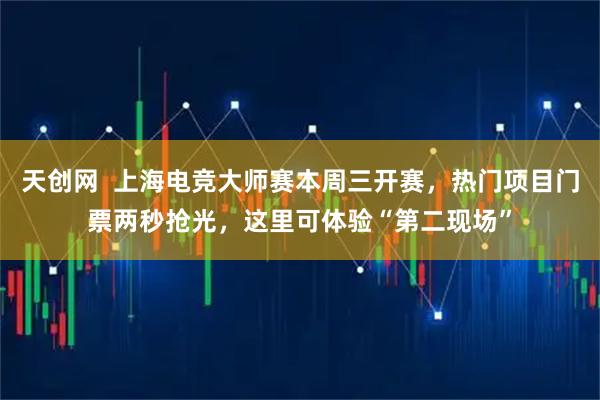 天创网  上海电竞大师赛本周三开赛，热门项目门票两秒抢光，这里可体验“第二现场”