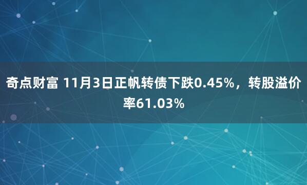 奇点财富 11月3日正帆转债下跌0.45%，转股溢价率61.03%