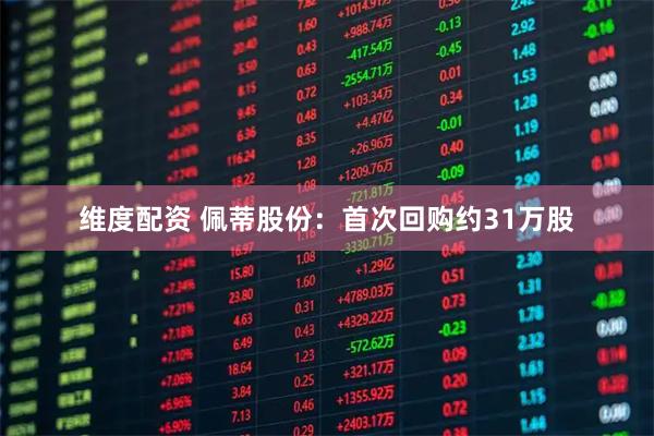 维度配资 佩蒂股份：首次回购约31万股