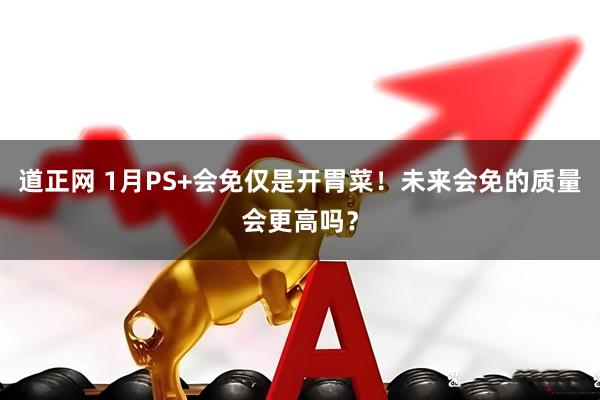 道正网 1月PS+会免仅是开胃菜！未来会免的质量会更高吗？