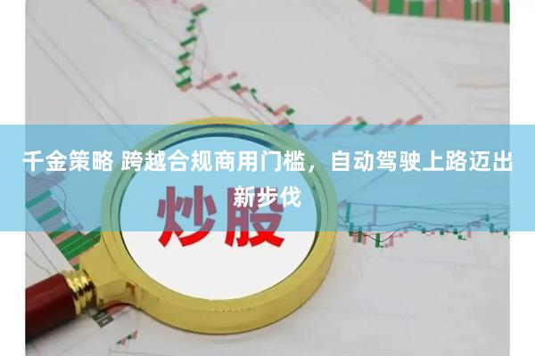 千金策略 跨越合规商用门槛，自动驾驶上路迈出新步伐