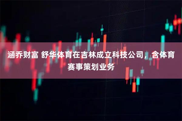 涵乔财富 舒华体育在吉林成立科技公司，含体育赛事策划业务